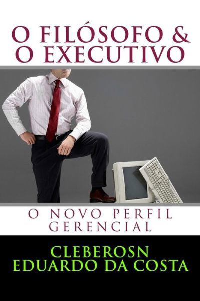 Cover for Cleberosn Eduardo Da Costa · O Filosofo &amp; O Executivo: O Novo Perfil Gerencial (Pocketbok) [Portuguese, 1 edition] (2014)