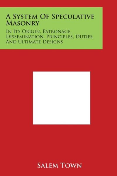 Cover for Salem Town · A System of Speculative Masonry: in Its Origin, Patronage, Dissemination, Principles, Duties, and Ultimate Designs (Paperback Book) (2014)