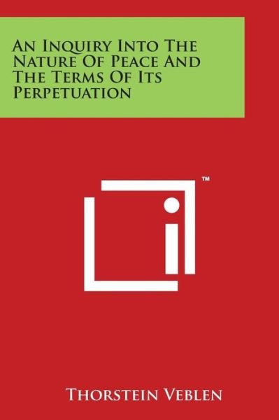 An Inquiry into the Nature of Peace and the Terms of Its Perpetuation - Thorstein Veblen - Książki - Literary Licensing, LLC - 9781498057011 - 30 marca 2014