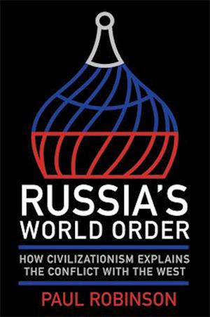 Cover for Paul Robinson · Russia's World Order: How Civilizationism Explains the Conflict with the West - NIU Series in Slavic, East European, and Eurasian Studies (Hardcover Book) (2025)