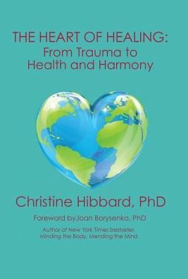 Cover for Phd Christine Hibbard · The Heart of Healing From Trauma to Health and Harmony (Gebundenes Buch) (2016)