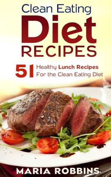 Cover for Maria Robbins · Clean Eating Diet Recipes: 51 Healthy Lunch Recipes for the Clean Eating Diet (Paperback Book) (2015)