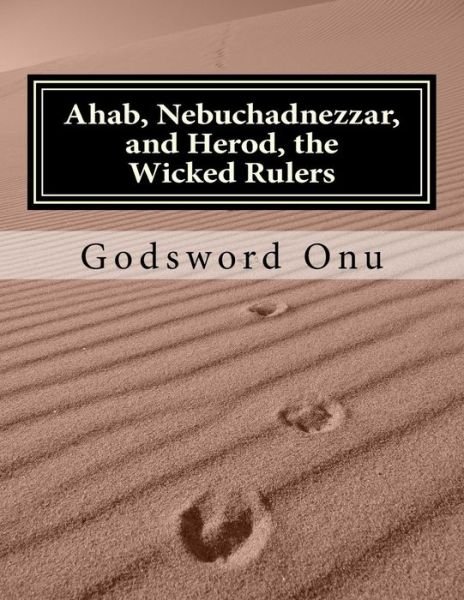 Cover for Apst Godsword Godswill Onu · Ahab, Nebuchadnezzar, and Herod, the Wicked Rulers: the Kings Who Challenged God (Paperback Book) (2015)