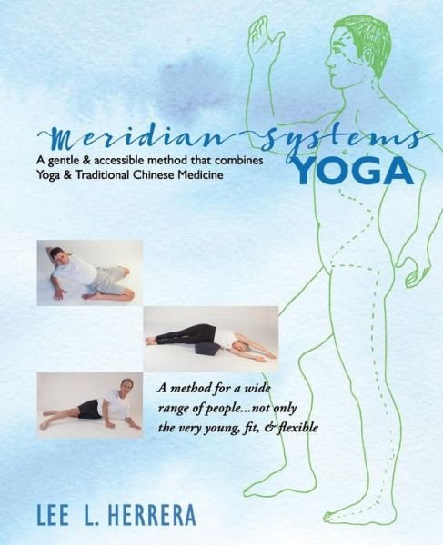 Meridian Systems Yoga: an Accessible & Innovative Method That Combines Yoga & Traditional Chinese Medicine - Lee L Herrera - Books - Createspace - 9781514126011 - June 20, 2015