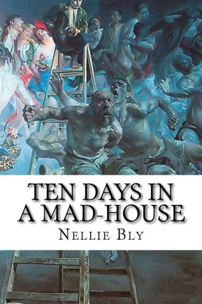 Cover for Nellie Bly · Ten Days in a Mad-house: Nellie Bly's Experience on Blackwell's Island. Feigning Insanity in Order to Reveal Asylum Horrors (Taschenbuch) (2015)