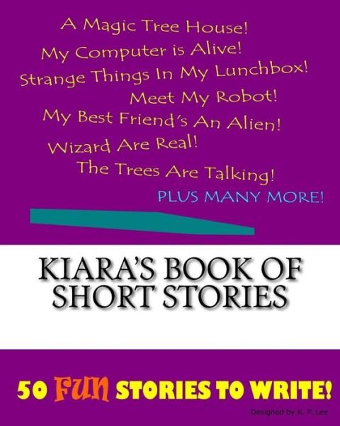 Kiara's Book Of Short Stories - K P Lee - Livros - Createspace Independent Publishing Platf - 9781522848011 - 1 de dezembro de 2015