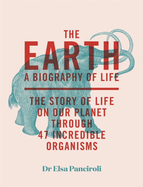 The Earth: A Biography of Life: The Story of Life On Our Planet through 47 Incredible Organisms - Dr Elsa Panciroli - Books - Quercus Publishing - 9781529414011 - June 5, 2025