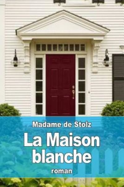 La Maison blanche - Madame De Stolz - Livres - Createspace Independent Publishing Platf - 9781532793011 - 18 avril 2016