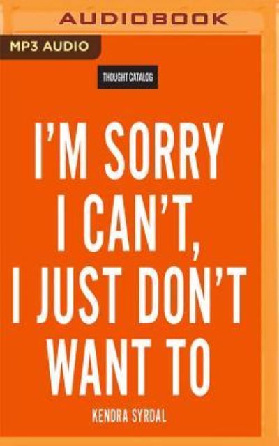 I'm Sorry I Can't, I Just Don't Want To - Kendra Syrdal - Audio Book - Audible Studios on Brilliance Audio - 9781536667011 - January 31, 2017