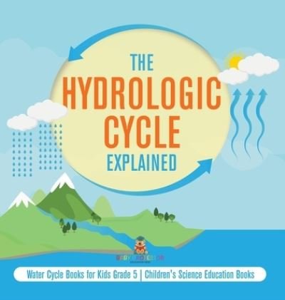 Cover for Baby Professor · The Hydrologic Cycle Explained Water Cycle Books for Kids Grade 5 Children's Science Education Books (Hardcover bog) (2021)