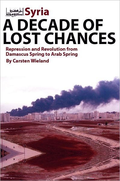 Cover for Carsten Wieland · Syria - A Decade of Lost Chances: Repression &amp; Revolution from Damascus Spring to Arab Spring (Hardcover bog) (2012)