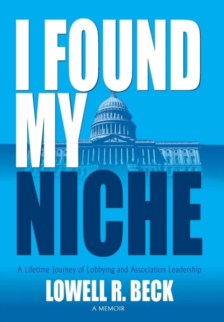 Cover for Lowell R Beck · I Found My Niche, a Lifetime Journey of Lobbying and Association Leadership (Hardcover Book) (2016)