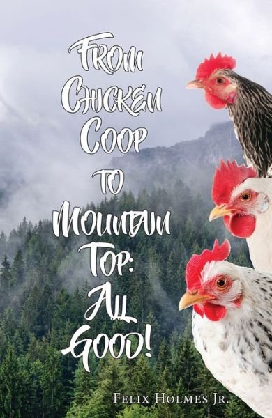 Cover for Felix Holmes · From Chicken Coop to Mountain Top: All Good! (Paperback Book) (2017)