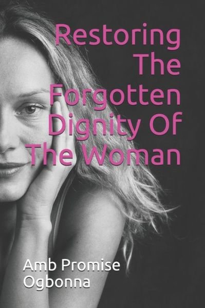 Restoring The Forgotten Dignity Of The Woman - Amb Promise Ogbonna - Książki - INDEPENDENTLY PUBLISHED - 9781690062011 - 2 września 2019