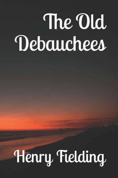 The Old Debauchees - Henry Fielding - Bøger - Independently Published - 9781711037011 - 24. november 2019