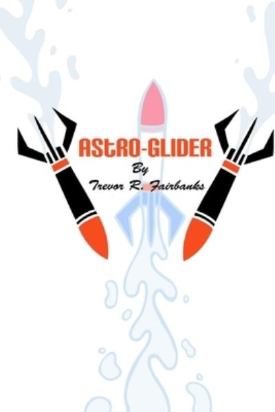 Astro-Glider - Trevor R Fairbanks - Libros - Createspace Independent Publishing Platf - 9781717345011 - 23 de abril de 2018