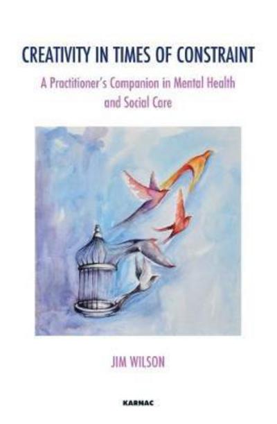 Cover for Jim Wilson · Creativity in Times of Constraint: A Practitioner's Companion in Mental Health and Social Care - The Systemic Thinking and Practice Series (Pocketbok) (2017)