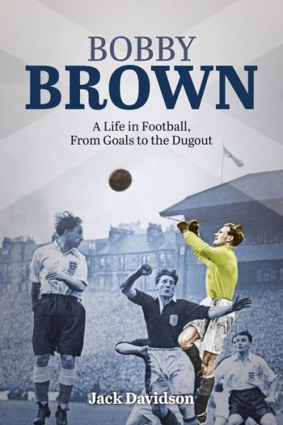 Cover for Jack Davidson · Bobby Brown: A Life in Football, from Goals to the Dugout (Hardcover Book) (2017)