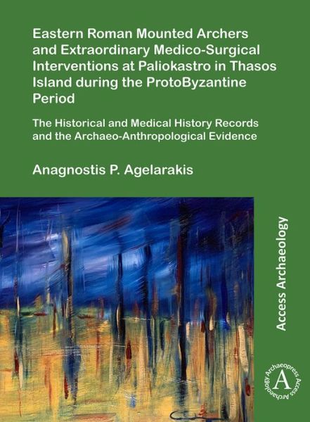 Cover for Anagnostis P. Agelarakis · Eastern Roman Mounted Archers and Extraordinary Medico-Surgical Interventions at Paliokastro in Thasos Island during the ProtoByzantine Period: The Historical and Medical History Records and the Archaeo-Anthropological Evidence (Paperback Book) (2020)