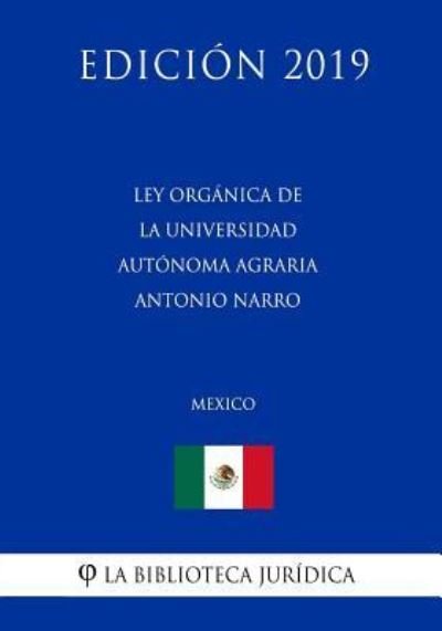 Cover for La Biblioteca Juridica · Ley Organica de la Universidad Autonoma Agraria Antonio Narro (Mexico) (Edicion 2019) (Paperback Book) (2019)