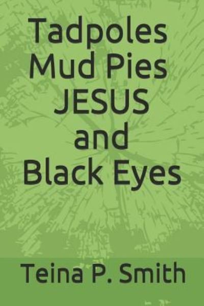 Cover for Teina P Smith · Tadpoles Mud Pies JESUS and Black Eyes (Taschenbuch) (2019)