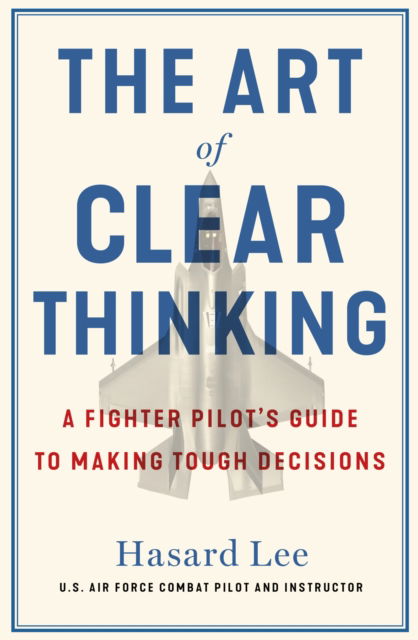 Cover for Hasard Lee · The Art of Clear Thinking: A Fighter Pilot’s Guide to Making Tough Decisions (Paperback Book) (2026)