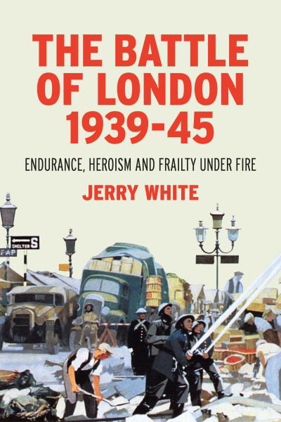 Cover for Jerry White · The Battle of London 1939-45: Endurance, Heroism and Frailty Under Fire (Hardcover Book) (2021)