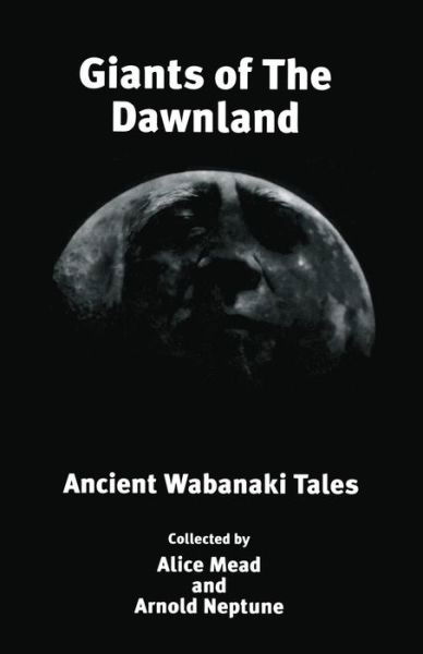 Giants of the Dawnland: Ancient Wabanaki Tales - Alice Mead - Libros - Loose Cannon Press - 9781888034011 - 3 de septiembre de 2010