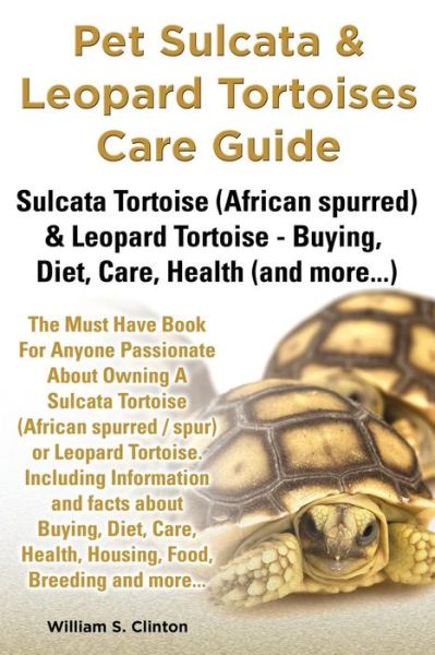 Cover for William S Clinton · Pet Sulcata &amp; Leopard Tortoises Care Guide Sulcata Tortoise (African Spurred) &amp; Leopard Tortoise - Buying, Diet, Care, Health (And More...) (Paperback Book) (2013)