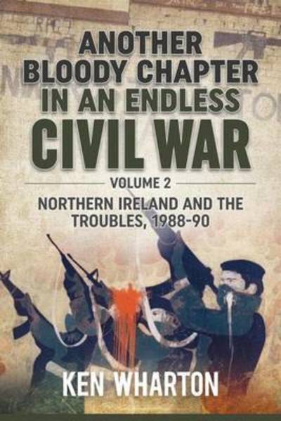 Cover for Ken Wharton · Another Bloody Chapter in an Endless Civil War Volume 2: Northern Ireland and the Troubles 1988-90 (Hardcover Book) [size S] (2017)