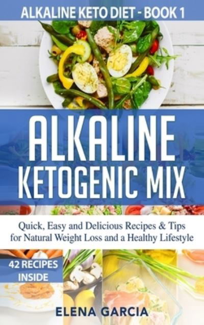 Cover for Elena Garcia · Alkaline Ketogenic Mix: Quick, Easy, and Delicious Recipes &amp; Tips for Natural Weight Loss and a Healthy Lifestyle - Alkaline Keto Diet (Hardcover Book) (2020)