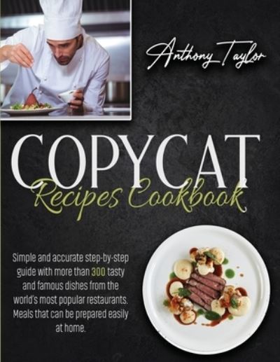 Copycat Recipes Cookbook: Simple And Accurate Step-By-Step Guide With More Than 300 Tasty And Famous Dishes From The World's Most Popular Restaurants. Meals That Can Be Prepared Easily At Home. - Anthony Taylor - Books - Aicem Ltd - 9781914384011 - February 14, 2021