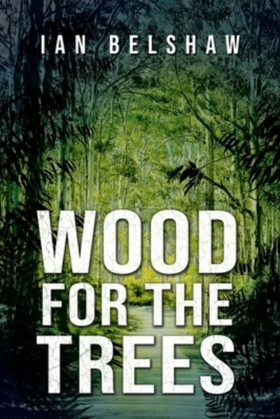 Wood For the Trees - Ian Belshaw - Książki - Shawline Publishing Group - 9781922444011 - 20 października 2020