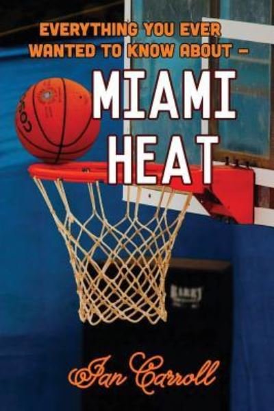 Cover for MR Ian Carroll · Everything You Ever Wanted to Know about Miami Heat (Paperback Book) (2017)