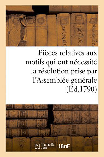 Sans Auteur · Pièces Relatives Aux Motifs Qui Ont Nécéssité La Résolution Prise Par L'assemblée Générale (Paperback Book) [French edition] (2014)