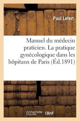 Cover for Lefert-p · Manuel Du Medecin Praticien. La Pratique Gynecologique Dans Les Hopitaux De Paris (Paperback Book) (2016)