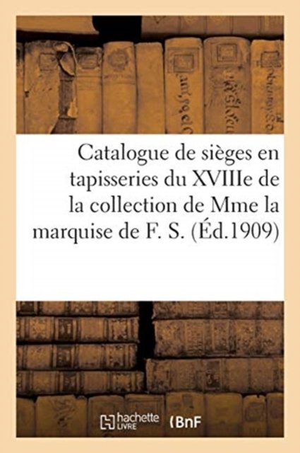 Catalogue de Sieges En Tapisseries Du Xviiie Siecle de la Collection de Mme La Marquise de F. S. - Expert - Boeken - Hachette Livre - BNF - 9782329446011 - 1 juli 2020