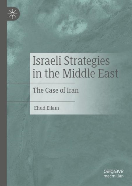 Cover for Ehud Eilam · Israeli Strategies in the Middle East: The Case of Iran (Hardcover Book) [1st ed. 2022 edition] (2022)