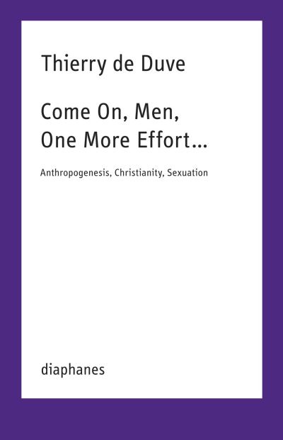 Come On, Men, One More Effort …: Anthropogenesis, Christianity, Sexuation - Thierry De Duve - Książki - Diaphanes AG - 9783035807011 - 18 listopada 2024