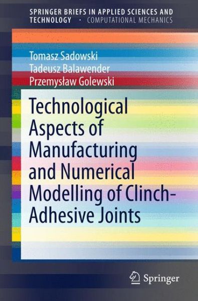 Cover for Tomasz Sadowski · Technological Aspects of Manufacturing and Numerical Modelling of Clinch-Adhesive Joints - SpringerBriefs in Applied Sciences and Technology (Paperback Book) [2015 edition] (2015)