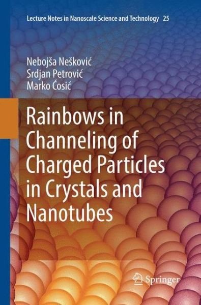 Cover for Nebojsa Neskovic · Rainbows in Channeling of Charged Particles in Crystals and Nanotubes - Lecture Notes in Nanoscale Science and Technology (Paperback Book) [Softcover reprint of the original 1st ed. 2017 edition] (2018)