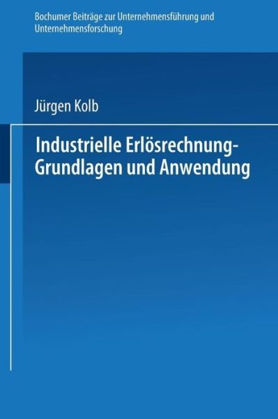 Industrielle Erloesrechnung -- Grundlagen Und Anwendung - Bochumer Beitrage Zur Unternehmensfuhrung Und Unternehmensfo - Jurgen Kolb - Bücher - Gabler Verlag - 9783409200011 - 1978