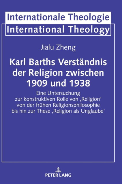 Cover for Jialu Zheng · Karl Barths Verstandnis der Religion zwischen 1909 und 1938; Eine Untersuchung zur konstruktiven Rolle von 'Religion' von der fruhen Religionsphilosophie bis hin zur These 'Religion als Unglaube' - Internationale Theologie / International Theology (Innbunden bok) (2022)