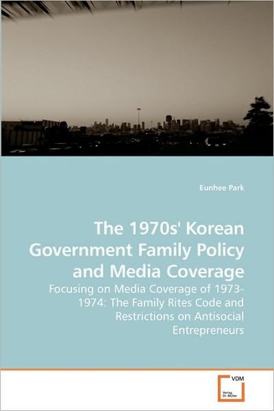 Cover for Eunhee Park · The 1970s' Korean Government Family Policy and Media Coverage: Focusing on Media Coverage of 1973-1974: the Family Rites Code and Restrictions on Antisocial Entrepreneurs (Paperback Bog) (2009)