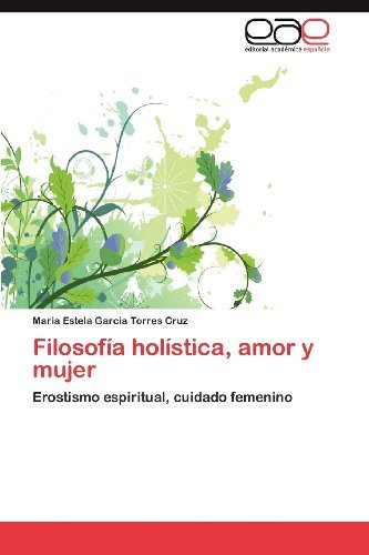 Filosofía Holística, Amor Y Mujer: Erostismo Espiritual, Cuidado Femenino - Maria Estela Garcia Torres Cruz - Libros - Editorial Académica Española - 9783659003011 - 27 de abril de 2012