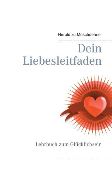 Cover for Herold Zu Moschdehner · Dein Liebesleitfaden: Lehrbuch zum Glucklichsein (Taschenbuch) [German edition] (2014)