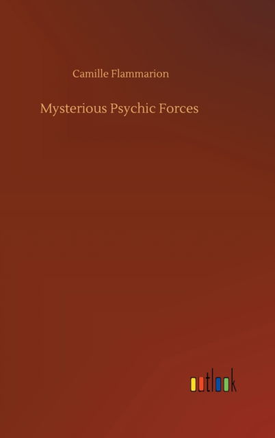 Mysterious Psychic Forces - Camille Flammarion - Books - Outlook Verlag - 9783752386011 - August 3, 2020