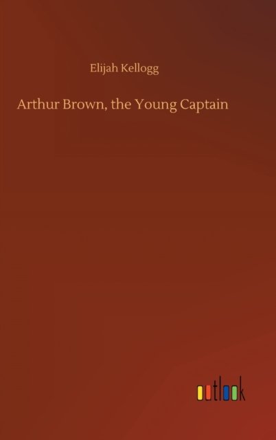Cover for Elijah Kellogg · Arthur Brown, the Young Captain (Inbunden Bok) (2020)