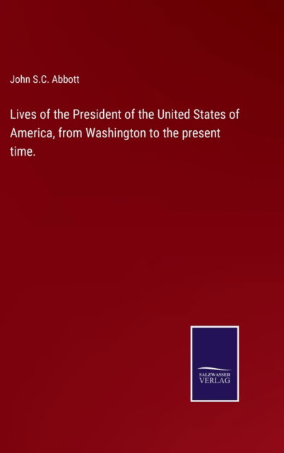 Cover for John S. C. Abbott · Lives of the President of the United States of America, from Washington to the present time. (Inbunden Bok) (2022)