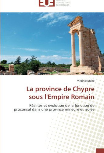 Cover for Virginie Mahé · La Province De Chypre Sous L'empire Romain: Réalités et Évolution De La Fonction De Proconsul Dans Une Province Mineure et Isolée (Paperback Book) [French edition] (2018)